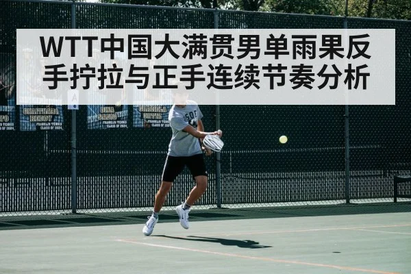 WTT中国大满贯男单雨果反手拧拉与正手连续节奏分析 | hth