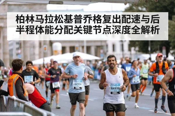 柏林马拉松基普乔格复出配速与后半程体能分配关键节点深度全解析